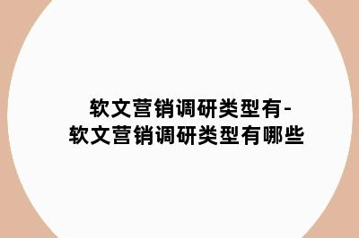 软文营销调研类型有-软文营销调研类型有哪些