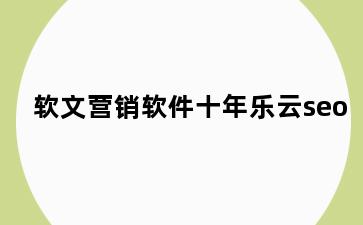 软文营销软件十年乐云seo