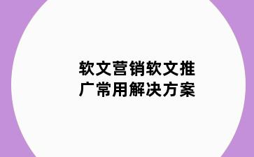 软文营销软文推广常用解决方案