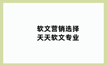 软文营销选择天天软文专业