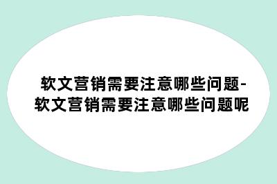 软文营销需要注意哪些问题-软文营销需要注意哪些问题呢