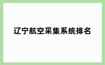 辽宁航空采集系统排名