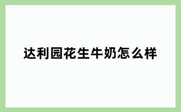 达利园花生牛奶怎么样