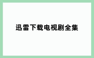 迅雷下载电视剧全集