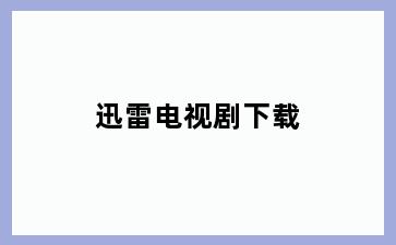 迅雷电视剧下载