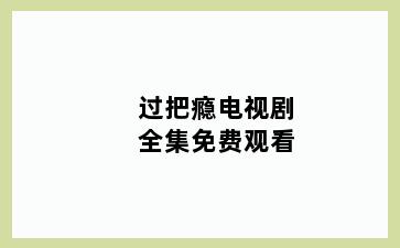过把瘾电视剧全集免费观看
