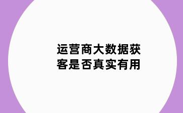 运营商大数据获客是否真实有用
