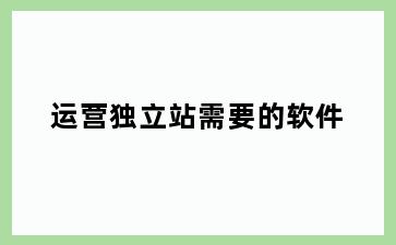 运营独立站需要的软件