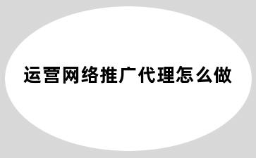 运营网络推广代理怎么做