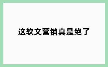 这软文营销真是绝了