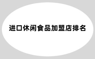 进口休闲食品加盟店排名
