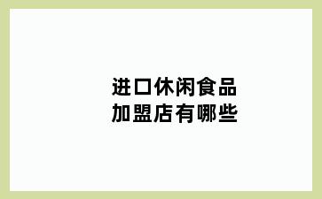 进口休闲食品加盟店有哪些
