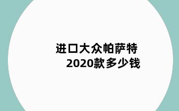 进口大众帕萨特2020款多少钱