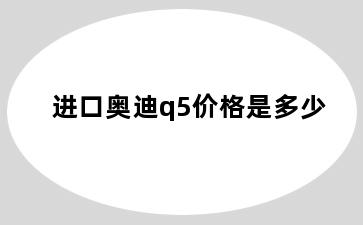 进口奥迪q5价格是多少