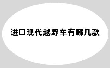 进口现代越野车有哪几款