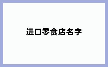 进口零食店名字