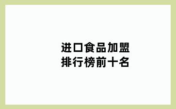 进口食品加盟排行榜前十名