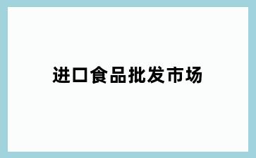 进口食品批发市场