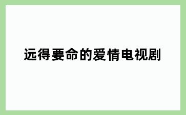 远得要命的爱情电视剧