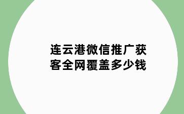 连云港微信推广获客全网覆盖多少钱