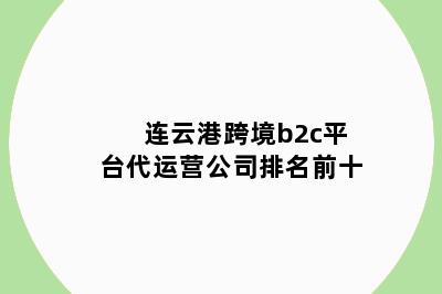 连云港跨境b2c平台代运营公司排名前十
