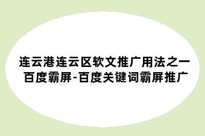 连云港连云区软文推广用法之一百度霸屏-百度关键词霸屏推广