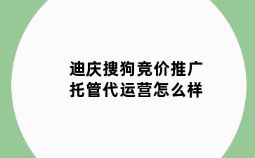 迪庆搜狗竞价推广托管代运营怎么样