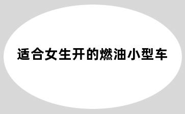 适合女生开的燃油小型车