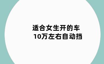 适合女生开的车10万左右自动挡