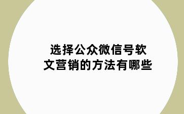 选择公众微信号软文营销的方法有哪些