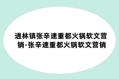 逍林镇张辛速重都火锅软文营销-张辛速重都火锅软文营销