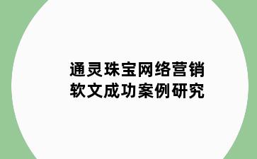 通灵珠宝网络营销软文成功案例研究