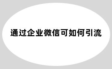 通过企业微信可如何引流