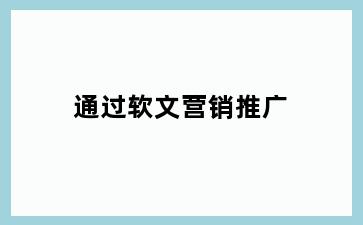 通过软文营销推广