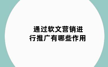 通过软文营销进行推广有哪些作用