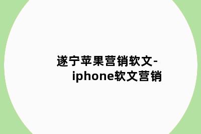 遂宁苹果营销软文-iphone软文营销