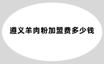遵义羊肉粉加盟费多少钱