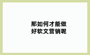 那如何才能做好软文营销呢