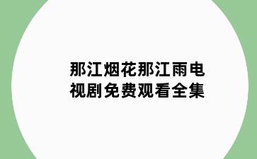 那江烟花那江雨电视剧免费观看全集