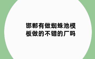 邯郸有做蜘蛛池模板做的不错的厂吗