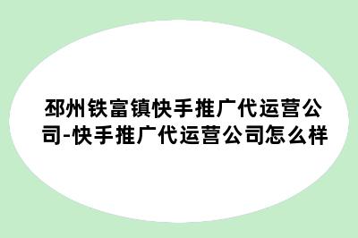 邳州铁富镇快手推广代运营公司-快手推广代运营公司怎么样