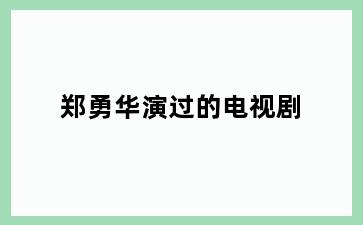 郑勇华演过的电视剧
