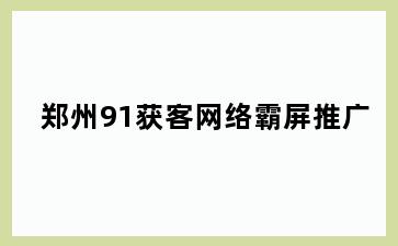 郑州91获客网络霸屏推广