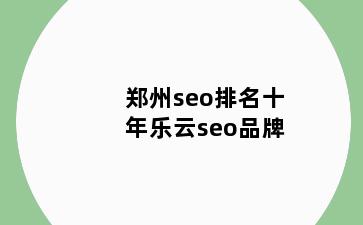 郑州seo排名十年乐云seo品牌