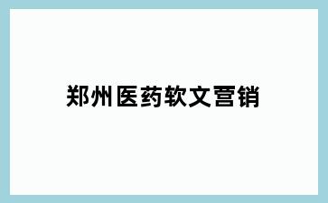 郑州医药软文营销