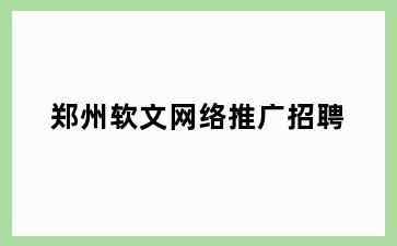 郑州软文网络推广招聘
