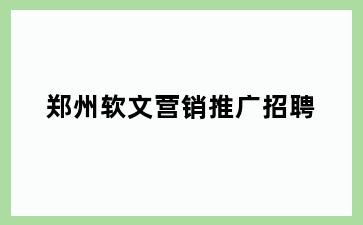 郑州软文营销推广招聘