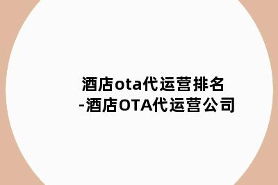 酒店ota代运营排名-酒店OTA代运营公司