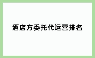 酒店方委托代运营排名