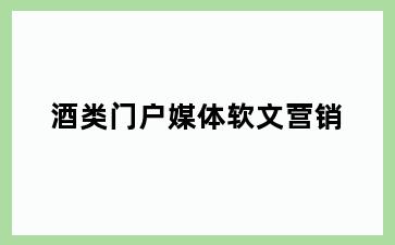 酒类门户媒体软文营销